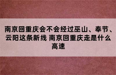 南京回重庆会不会经过巫山、奉节、云阳这条新线 南京回重庆走是什么高速